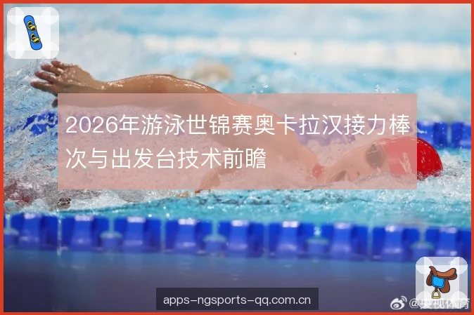 2026年游泳世锦赛奥卡拉汉接力棒次与出发台技术前瞻 2026年游泳世锦赛奥卡拉汉接力棒次与出发台技术前瞻