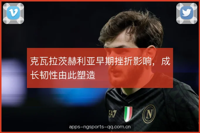 克瓦拉茨赫利亚早期挫折影响，成长韧性由此塑造