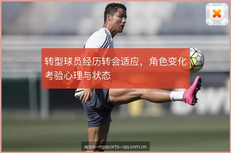 转型球员经历转会适应，角色变化考验心理与状态