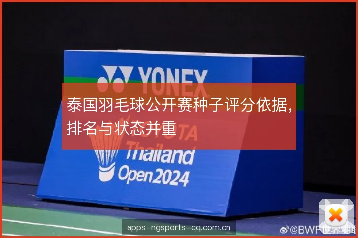 泰国羽毛球公开赛种子评分依据,排名与状态并重 泰国羽毛球公开赛种子评分依据,排名与状态并重